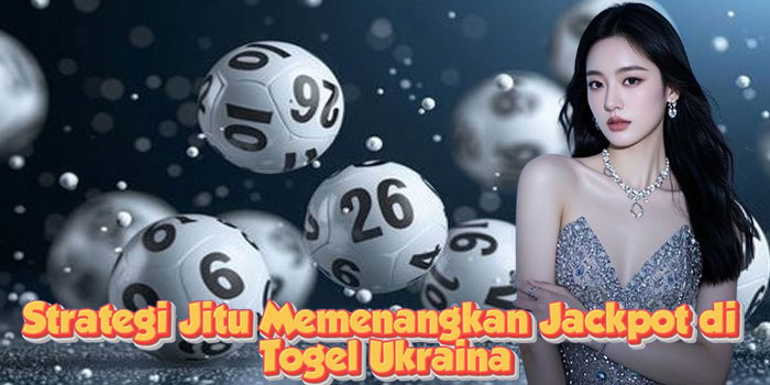 Strategi Jitu Memenangkan Jackpot di Togel Ukraina