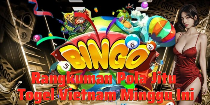 Rangkuman Pola Jitu Togel Vietnam Minggu Ini