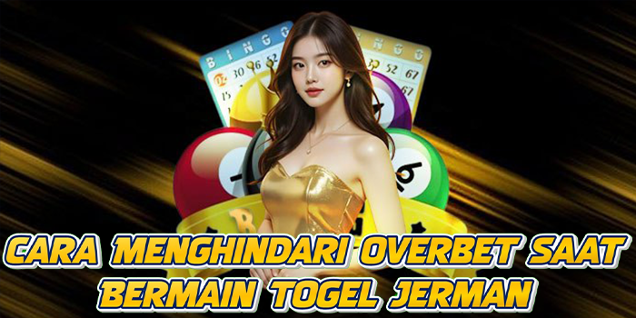 Cara Menghindari Overbet Saat Bermain Togel Jerman