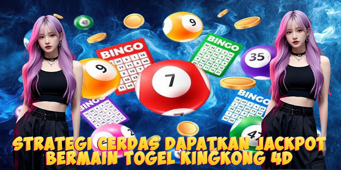 Strategi Cerdas Dapatkan Jackpot Bermain Togel Kingkong 4D