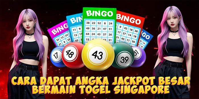 Cara Dapat Angka Jackpot Besar Bermain Togel Singapore